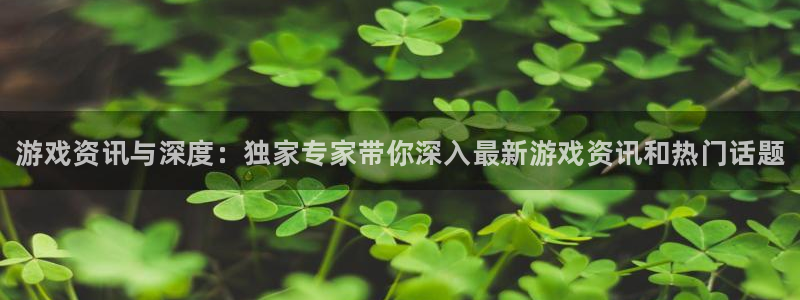 天美娱乐平台官网注册：游戏资讯与深度：独家专家带你深入最新游