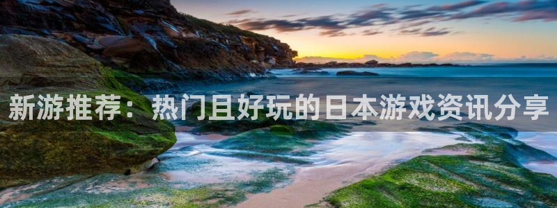 手机天美娱乐下载安装：新游推荐：热门且好玩的日本游戏资讯分享