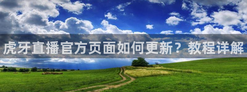 雨燕体育直播官网：虎牙直播官方页面如何更新？教程详解