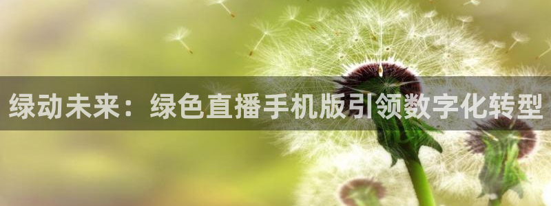 雨燕360直播：绿动未来：绿色直播手机版引领数字化转型